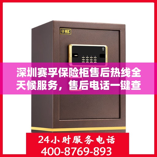深圳赛孚保险柜售后热线全天候服务，售后电话一键查询