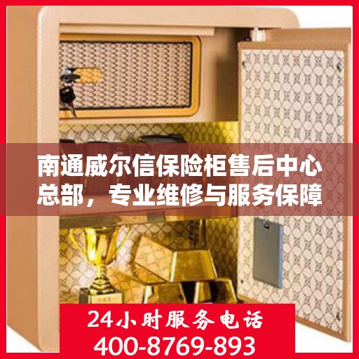 南通威尔信保险柜售后中心总部，专业维修与服务保障