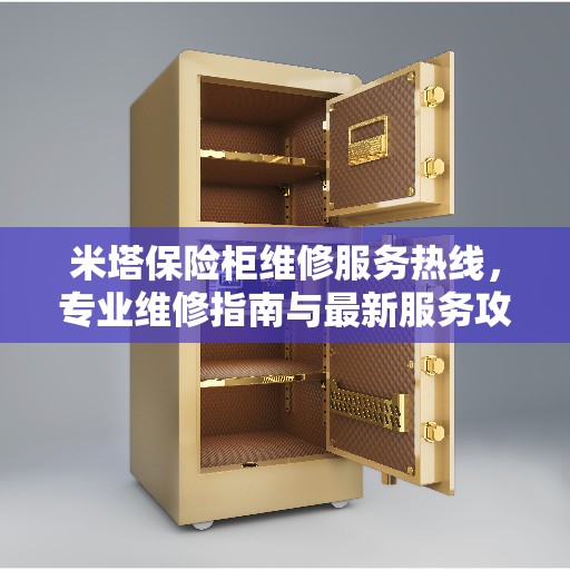 米塔保险柜维修服务热线，专业维修指南与最新服务攻略