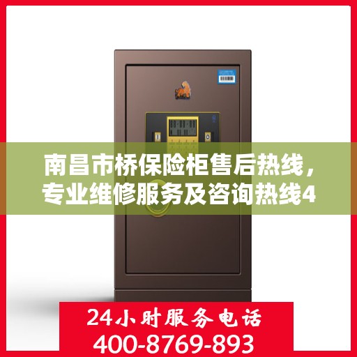 南昌市桥保险柜售后热线，专业维修服务及咨询热线400电话支持