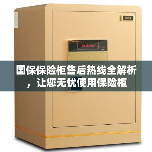 国保保险柜售后热线全解析，让您无忧使用保险柜