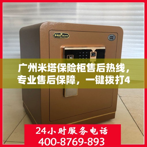 广州米塔保险柜售后热线，专业售后保障，一键拨打400电话服务