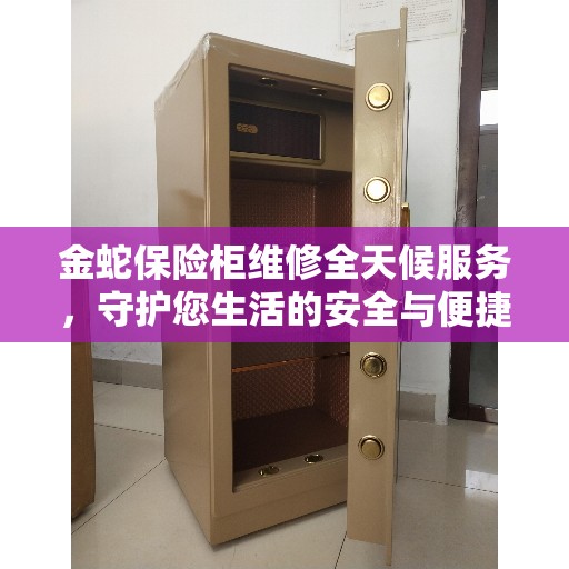 金蛇保险柜维修全天候服务，守护您生活的安全与便捷