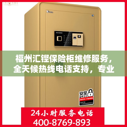 福州汇铿保险柜维修服务，全天候热线电话支持，专业维修保障安全
