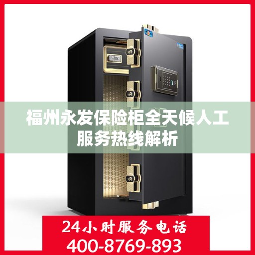 福州永发保险柜全天候人工服务热线解析
