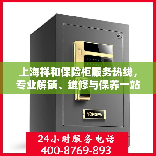 上海祥和保险柜服务热线，专业解锁、维修与保养一站式解决方案