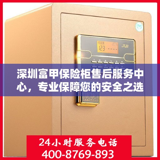 深圳富甲保险柜售后服务中心，专业保障您的安全之选
