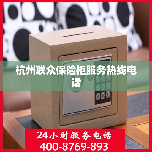 杭州联众保险柜服务热线电话
