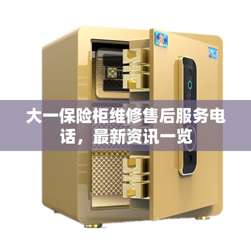 大一保险柜维修售后服务电话，最新资讯一览