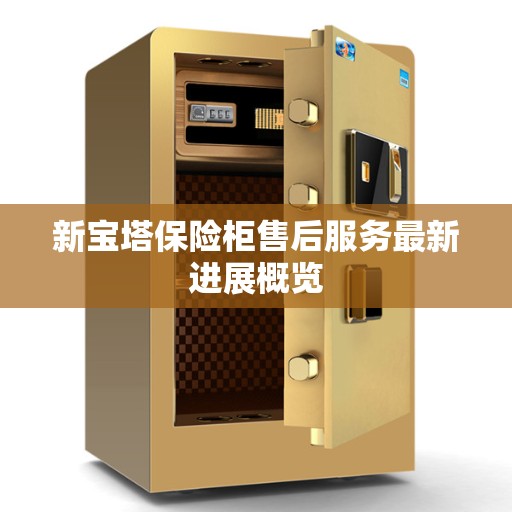 新宝塔保险柜售后服务最新进展概览