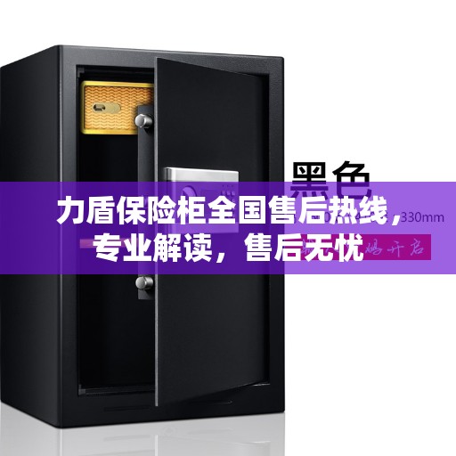 力盾保险柜全国售后热线，专业解读，售后无忧