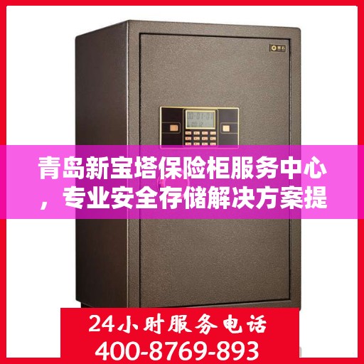 青岛新宝塔保险柜服务中心，专业安全存储解决方案提供商