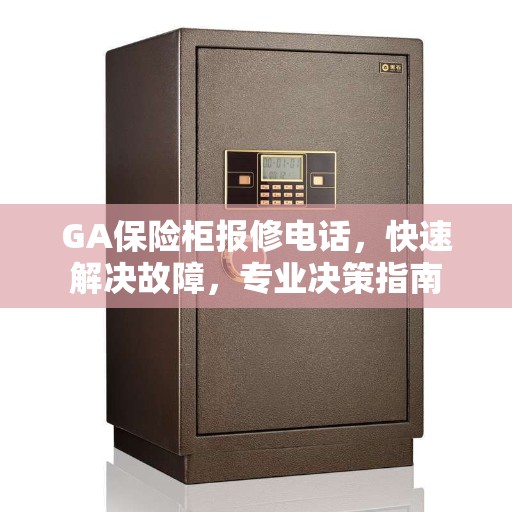 GA保险柜报修电话，快速解决故障，专业决策指南