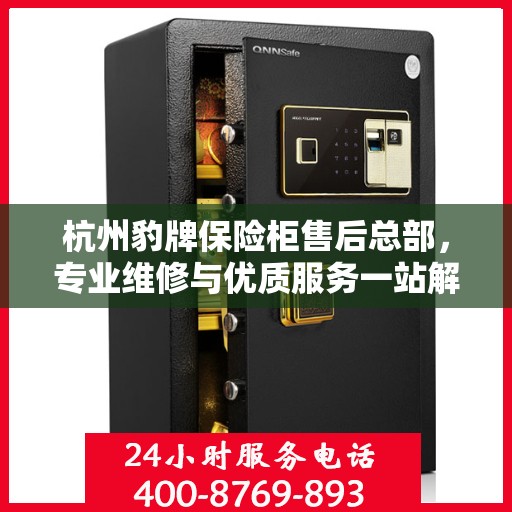 杭州豹牌保险柜售后总部，专业维修与优质服务一站解决