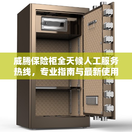 威腾保险柜全天候人工服务热线，专业指南与最新使用攻略