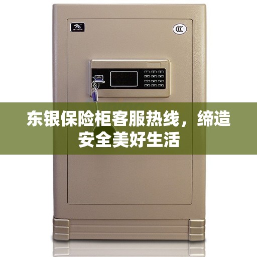 东银保险柜客服热线，缔造安全美好生活