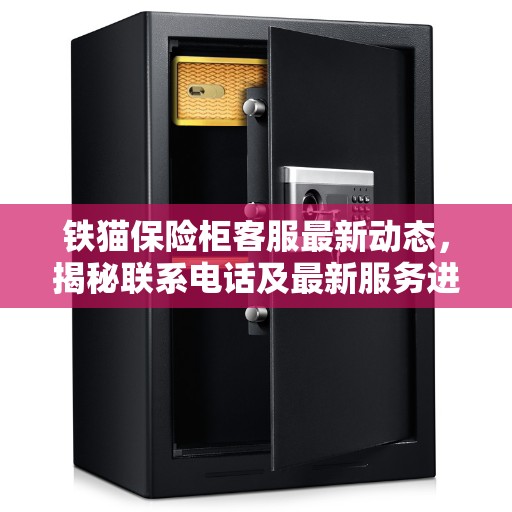 铁猫保险柜客服最新动态，揭秘联系电话及最新服务进展