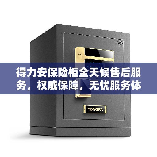 得力安保险柜全天候售后服务，权威保障，无忧服务体验