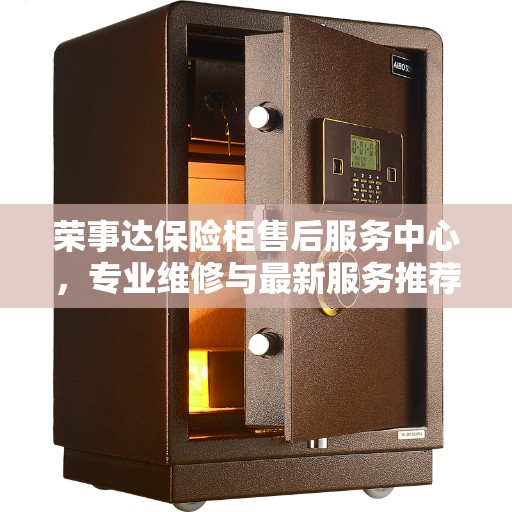 荣事达保险柜售后服务中心，专业维修与最新服务推荐