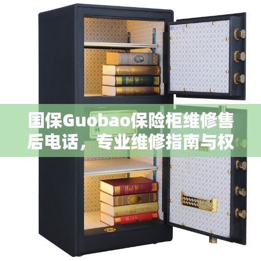 国保Guobao保险柜维修售后电话，专业维修指南与权威服务支持