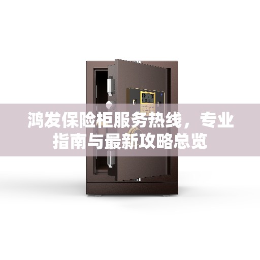 鸿发保险柜服务热线，专业指南与最新攻略总览