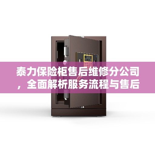 泰力保险柜售后维修分公司，全面解析服务流程与售后保障