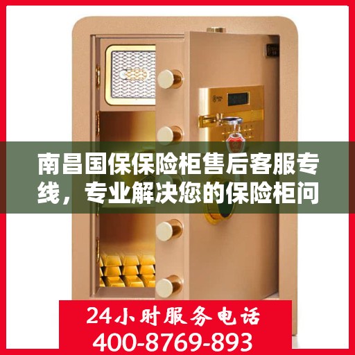 南昌国保保险柜售后客服专线，专业解决您的保险柜问题与需求。