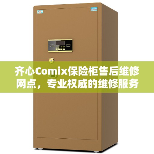 齐心Comix保险柜售后维修网点，专业权威的维修服务保障