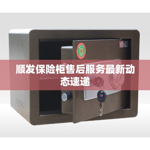 顺发保险柜售后服务最新动态速递