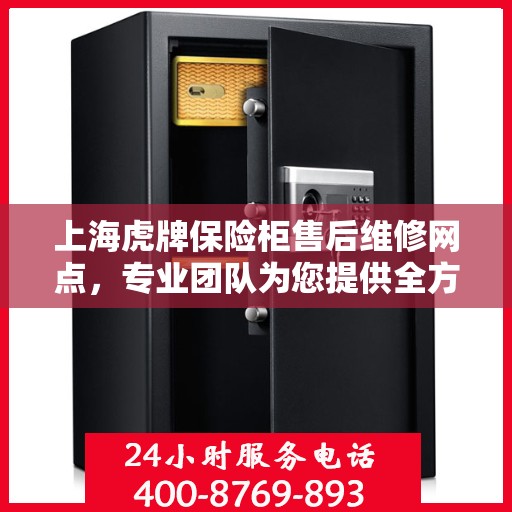 上海虎牌保险柜售后维修网点，专业团队为您提供全方位服务保障