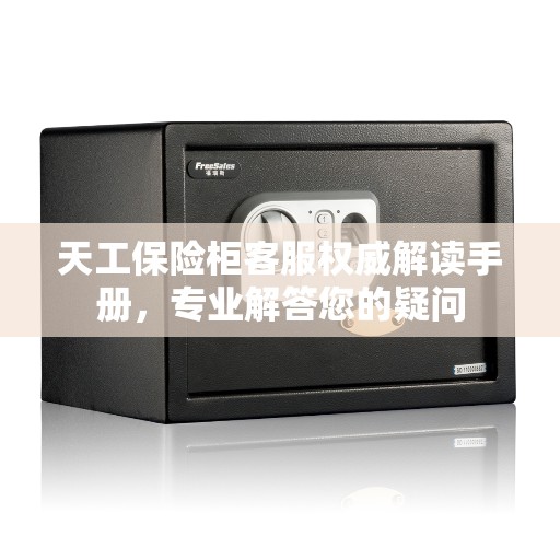 天工保险柜客服权威解读手册，专业解答您的疑问