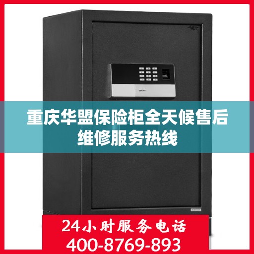 重庆华盟保险柜全天候售后维修服务热线