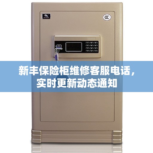 新丰保险柜维修客服电话，实时更新动态通知