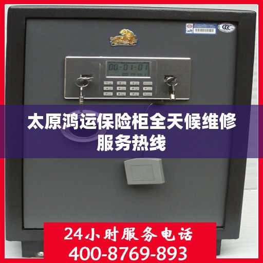 太原鸿运保险柜全天候维修服务热线