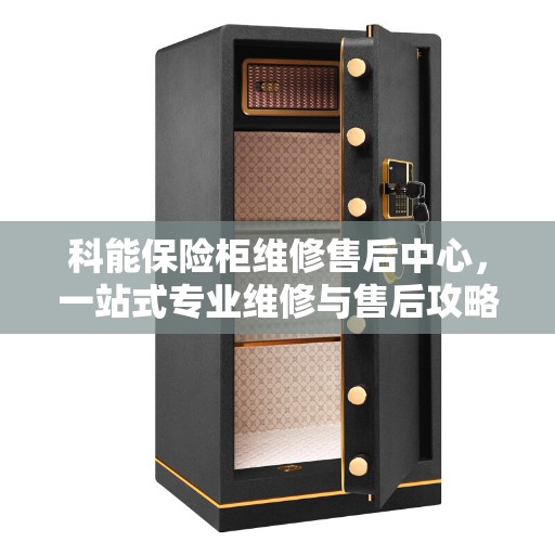 科能保险柜维修售后中心，一站式专业维修与售后攻略