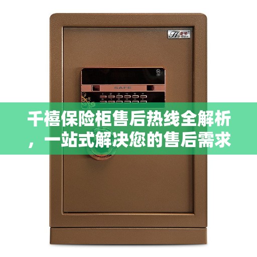 千禧保险柜售后热线全解析，一站式解决您的售后需求