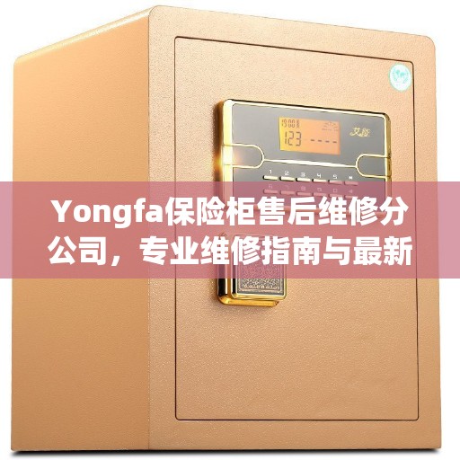 Yongfa保险柜售后维修分公司，专业维修指南与最新服务攻略