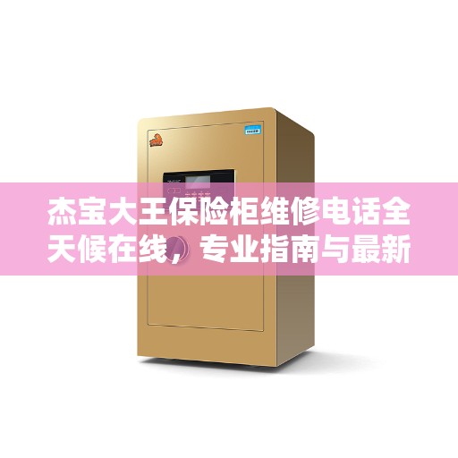 杰宝大王保险柜维修电话全天候在线，专业指南与最新维修攻略