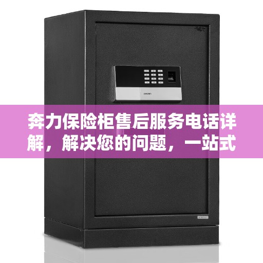 奔力保险柜售后服务电话详解，解决您的问题，一站式决策指南