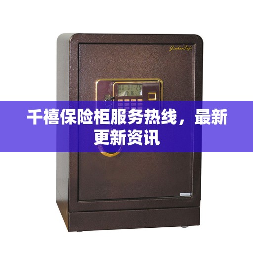 千禧保险柜服务热线，最新更新资讯