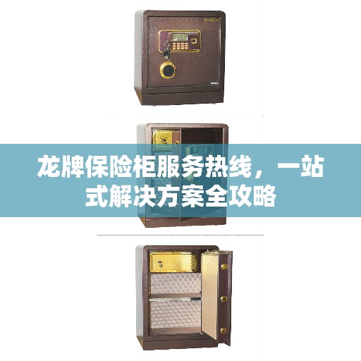 龙牌保险柜服务热线，一站式解决方案全攻略
