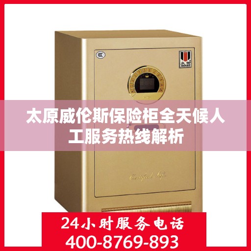 太原威伦斯保险柜全天候人工服务热线解析