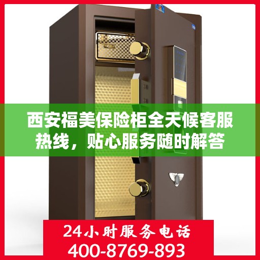 西安福美保险柜全天候客服热线，贴心服务随时解答