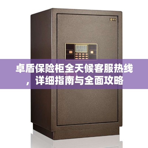 卓盾保险柜全天候客服热线，详细指南与全面攻略