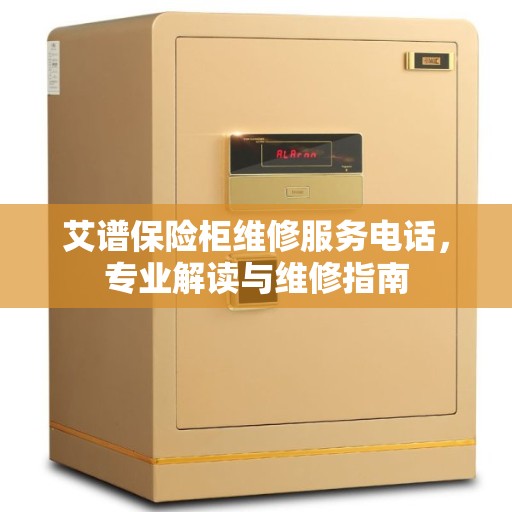 艾谱保险柜维修服务电话，专业解读与维修指南