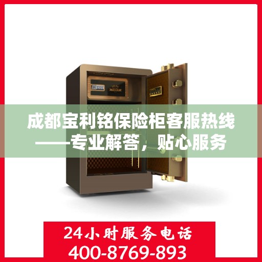 成都宝利铭保险柜客服热线——专业解答，贴心服务