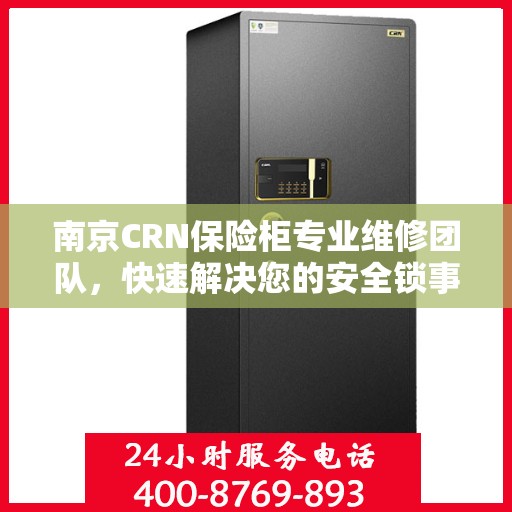 南京CRN保险柜专业维修团队，快速解决您的安全锁事