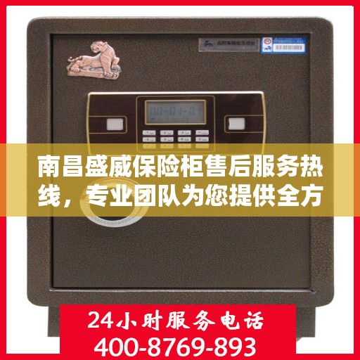 南昌盛威保险柜售后服务热线，专业团队为您提供全方位售后支持！