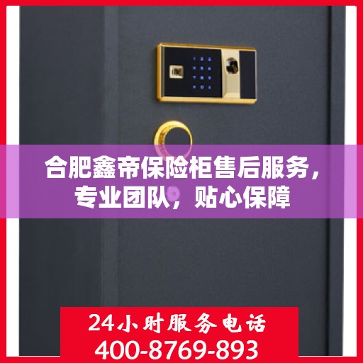 合肥鑫帝保险柜售后服务，专业团队，贴心保障
