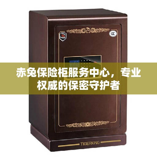 赤兔保险柜服务中心，专业权威的保密守护者